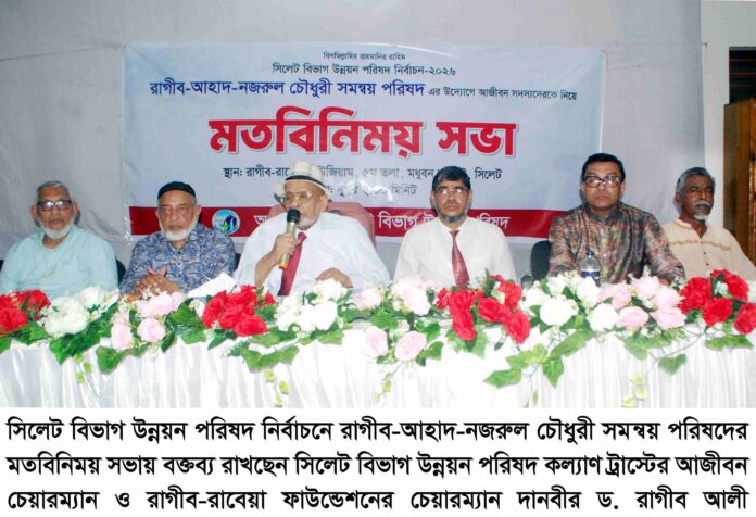 সিলেট বিভাগ উন্নয়ন পরিষদের নির্বাচন রাগীব-আহাদ-নজরুল চৌধুরী সমন্বয় পরিষদকে বিজয়ী করার আহবান।