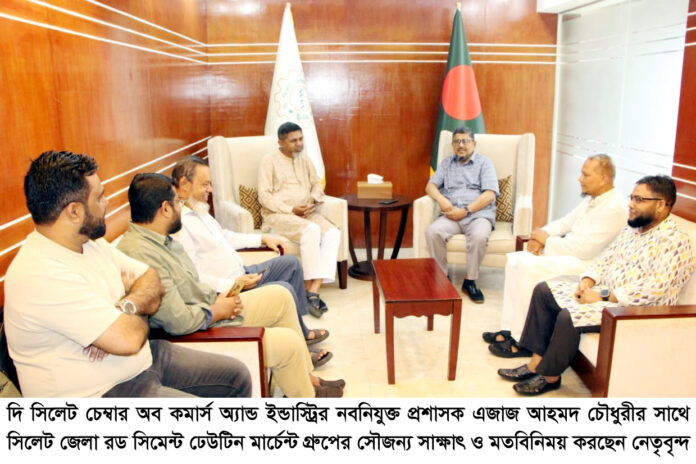 চেম্বারের প্রশাসক এজাজ আহমদ চৌধুরীর সাথে সিলেট জেলা রড সিমেন্ট ঢেউটিন মার্চেন্ট গ্রুপের মতবিনিময়।